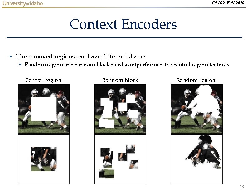 CS 502, Fall 2020 Context Encoders • The removed regions can have different shapes