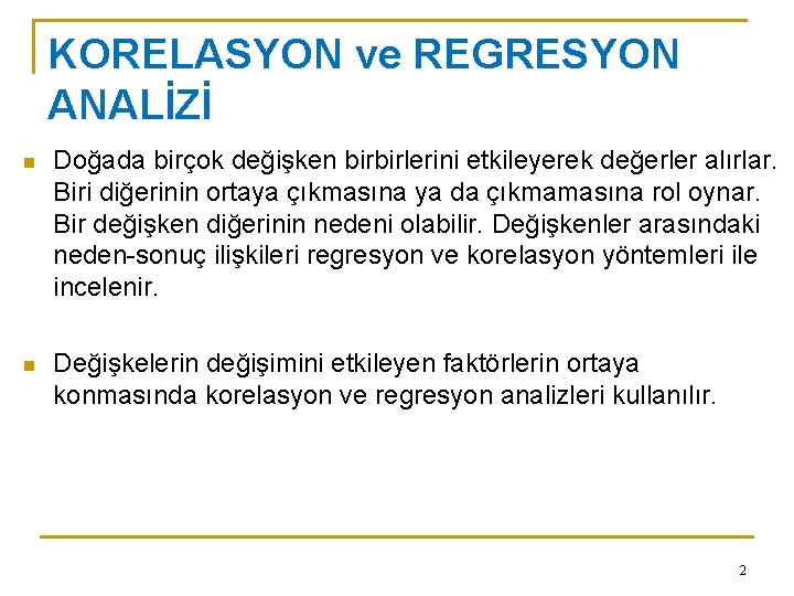 KORELASYON ve REGRESYON ANALİZİ n Doğada birçok değişken birbirlerini etkileyerek değerler alırlar. Biri diğerinin