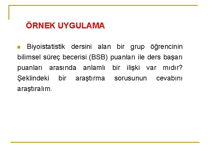 ÖRNEK UYGULAMA Biyoistatistik dersini alan bir grup öğrencinin bilimsel süreç becerisi (BSB) puanları ile