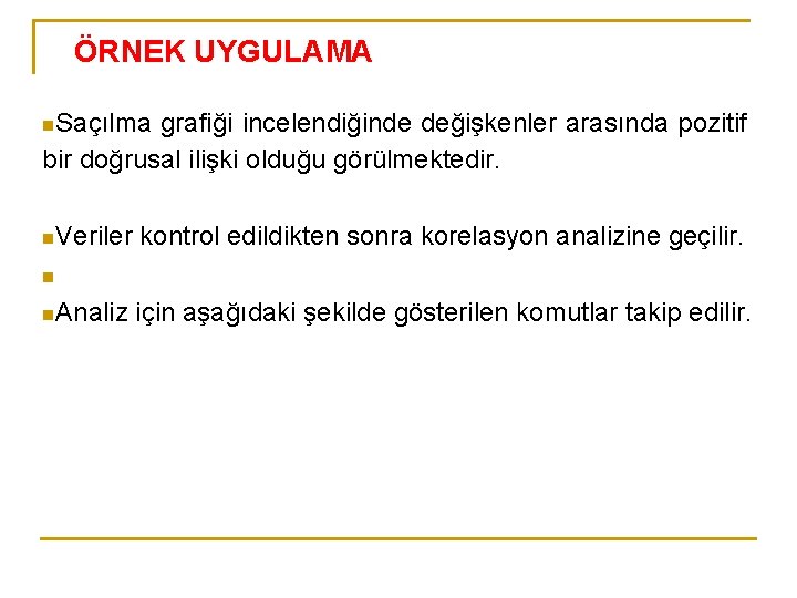 ÖRNEK UYGULAMA n. Saçılma grafiği incelendiğinde değişkenler arasında pozitif bir doğrusal ilişki olduğu görülmektedir.