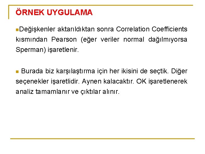 ÖRNEK UYGULAMA n. Değişkenler aktarıldıktan sonra Correlation Coefficients kısmından Pearson (eğer veriler normal dağılmıyorsa