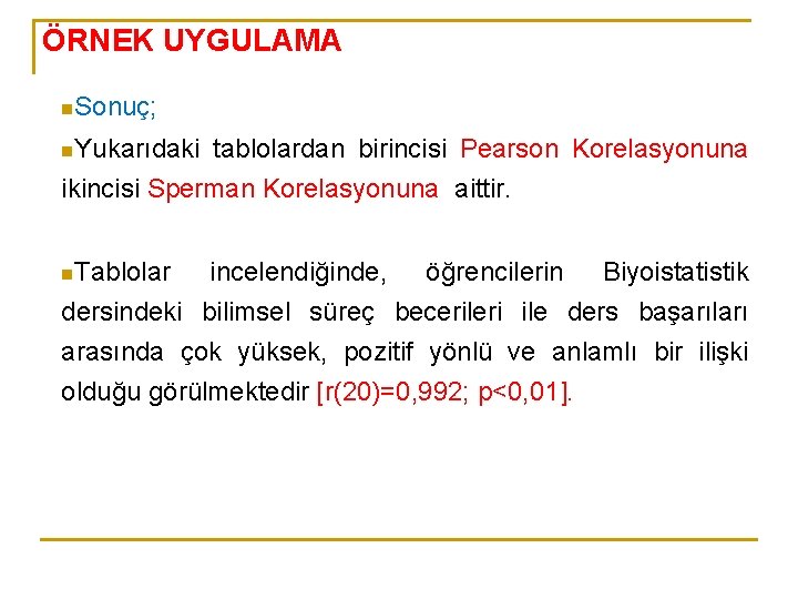 ÖRNEK UYGULAMA n. Sonuç; n. Yukarıdaki tablolardan birincisi Pearson Korelasyonuna ikincisi Sperman Korelasyonuna aittir.