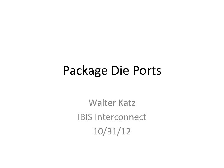 Package Die Ports Walter Katz IBIS Interconnect 10/31/12 