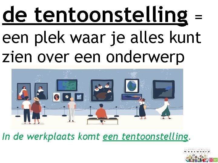 de tentoonstelling = een plek waar je alles kunt zien over een onderwerp In