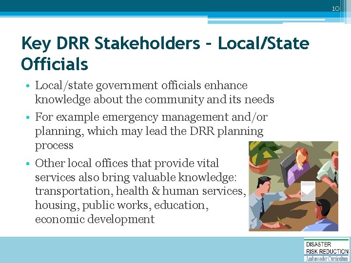 10 Key DRR Stakeholders – Local/State Officials • Local/state government officials enhance knowledge about