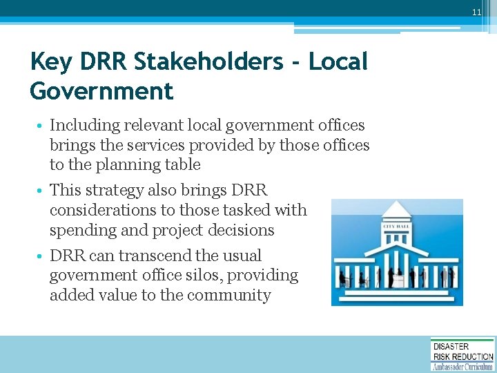 11 Key DRR Stakeholders - Local Government • Including relevant local government offices brings