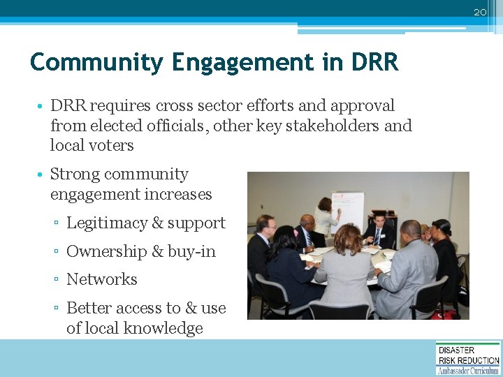 20 Community Engagement in DRR • DRR requires cross sector efforts and approval from