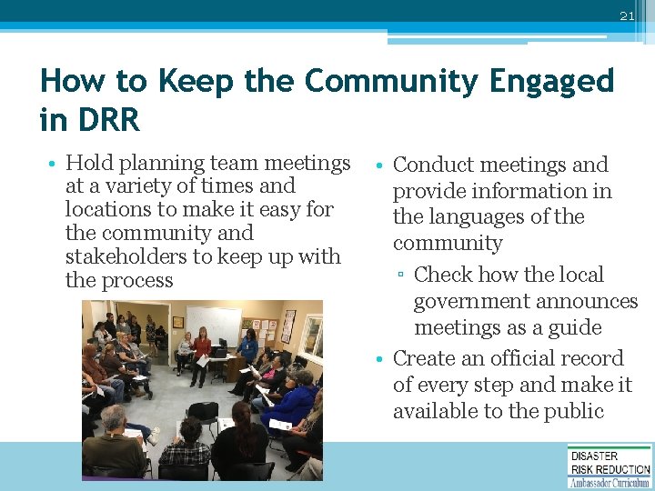 21 How to Keep the Community Engaged in DRR • Hold planning team meetings