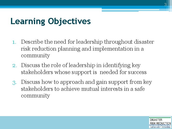 3 Learning Objectives 1. Describe the need for leadership throughout disaster risk reduction planning