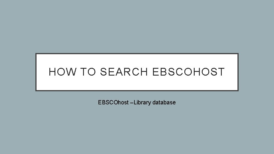 HOW TO SEARCH EBSCOHOST EBSCOhost –Library database 