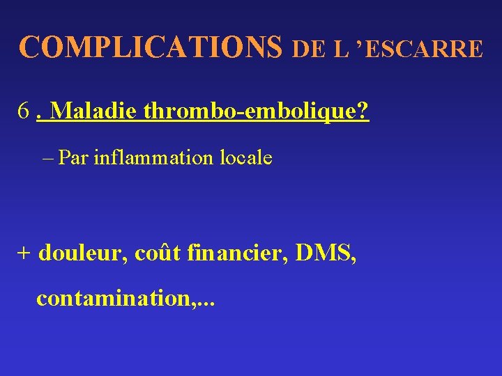 COMPLICATIONS DE L ’ESCARRE 6. Maladie thrombo-embolique? – Par inflammation locale + douleur, coût