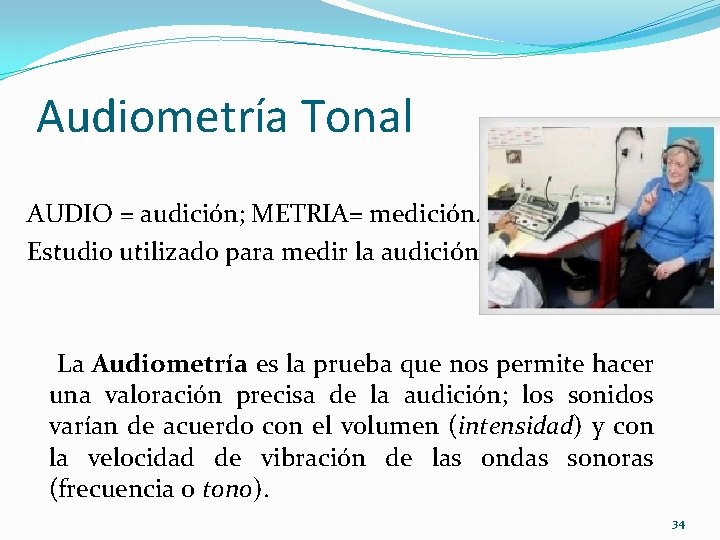 Audiometría Tonal AUDIO = audición; METRIA= medición. Estudio utilizado para medir la audición. La