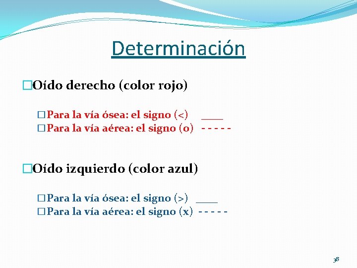 Determinación �Oído derecho (color rojo) �Para la vía ósea: el signo (<) ____ �Para