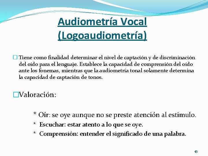 Audiometría Vocal (Logoaudiometría) � Tiene como finalidad determinar el nivel de captación y de