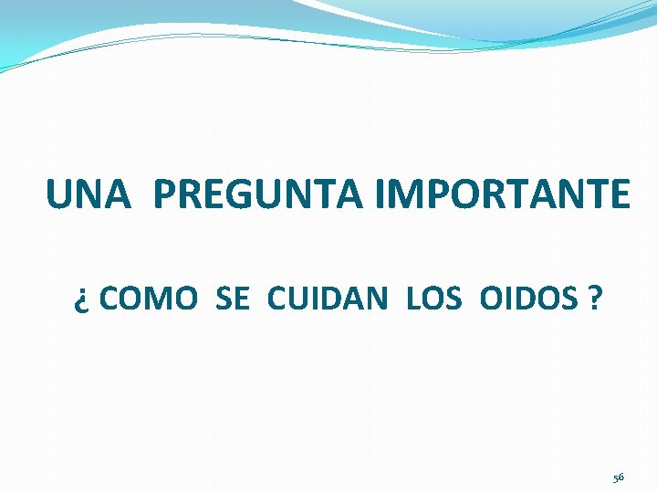 UNA PREGUNTA IMPORTANTE ¿ COMO SE CUIDAN LOS OIDOS ? 56 