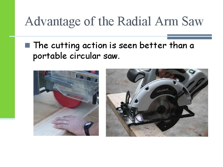 Advantage of the Radial Arm Saw n The cutting action is seen better than