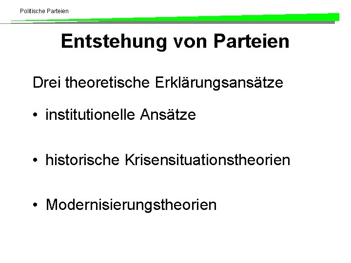 Politische Parteien Entstehung von Parteien Drei theoretische Erklärungsansätze • institutionelle Ansätze • historische Krisensituationstheorien