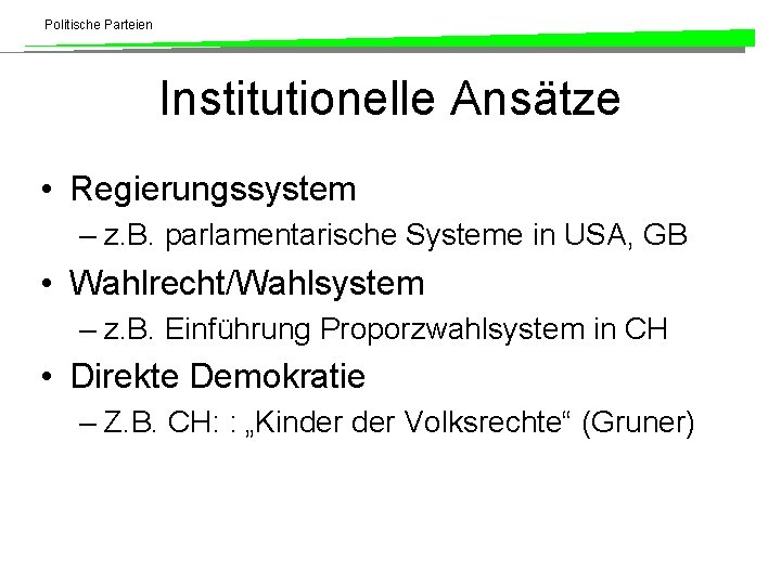 Politische Parteien Institutionelle Ansätze • Regierungssystem – z. B. parlamentarische Systeme in USA, GB