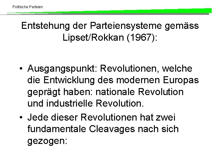 Politische Parteien Entstehung der Parteiensysteme gemäss Lipset/Rokkan (1967): • Ausgangspunkt: Revolutionen, welche die Entwicklung