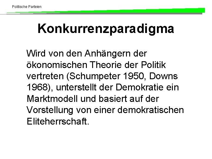 Politische Parteien Konkurrenzparadigma Wird von den Anhängern der ökonomischen Theorie der Politik vertreten (Schumpeter