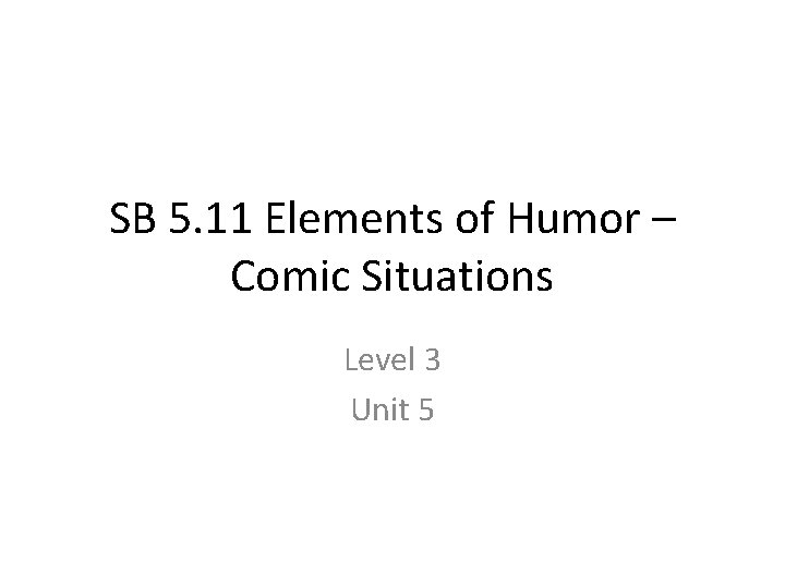 SB 5. 11 Elements of Humor – Comic Situations Level 3 Unit 5 