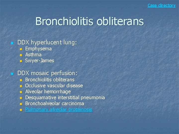 Case directory Bronchiolitis obliterans n DDX hyperlucent lung: n n Emphysema Asthma Swyer-James DDX