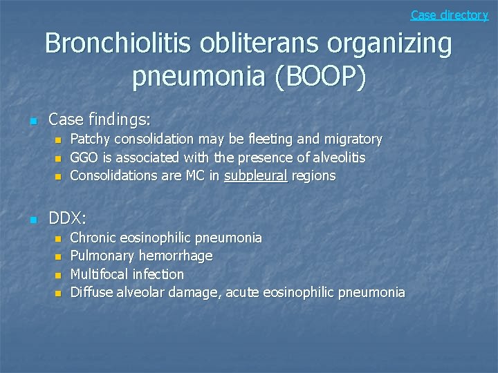 Case directory Bronchiolitis obliterans organizing pneumonia (BOOP) n Case findings: n n Patchy consolidation
