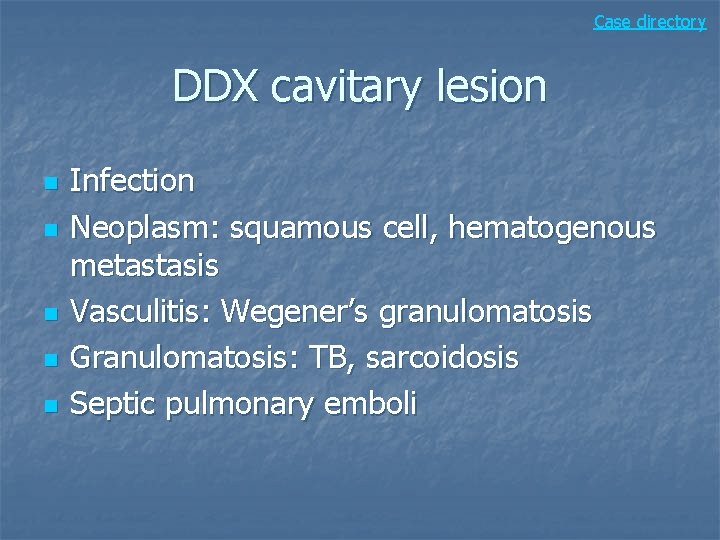 Case directory DDX cavitary lesion n n Infection Neoplasm: squamous cell, hematogenous metastasis Vasculitis: