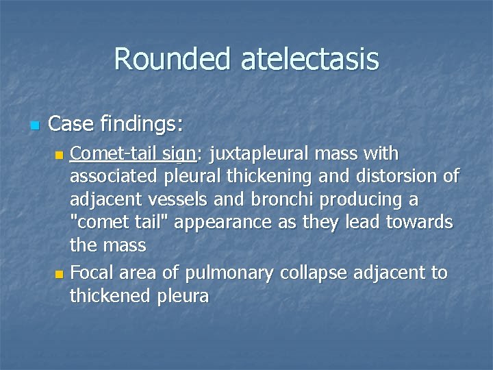 Rounded atelectasis n Case findings: Comet-tail sign: juxtapleural mass with associated pleural thickening and