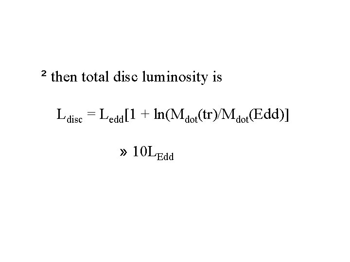 ² then total disc luminosity is Ldisc = Ledd[1 + ln(Mdot(tr)/Mdot(Edd)] » 10 LEdd