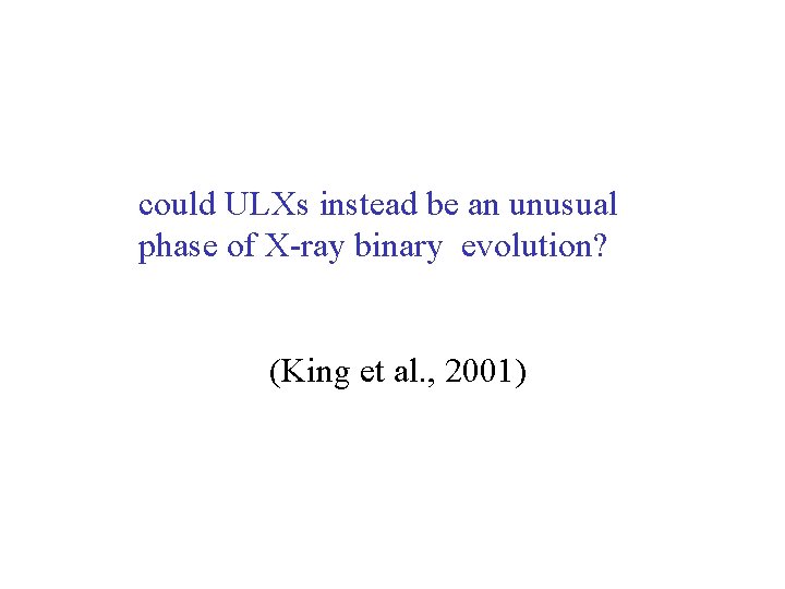 could ULXs instead be an unusual phase of X-ray binary evolution? (King et al. could ULXs instead be an unusual phase of X-ray binary evolution? (King et al.