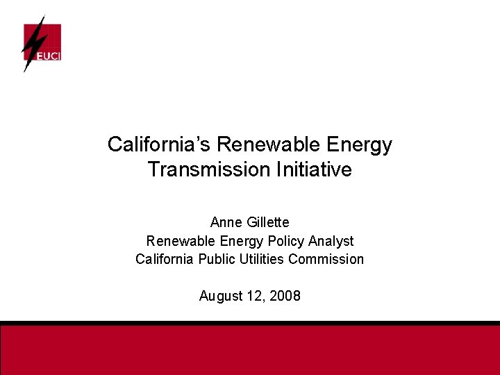 California’s Renewable Energy Transmission Initiative Anne Gillette Renewable Energy Policy Analyst California Public Utilities
