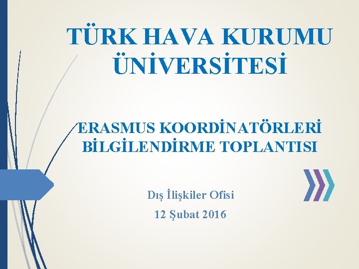 TÜRK HAVA KURUMU ÜNİVERSİTESİ ERASMUS KOORDİNATÖRLERİ BİLGİLENDİRME TOPLANTISI Dış İlişkiler Ofisi 12 Şubat 2016