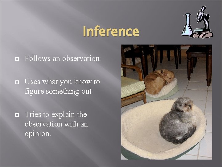 Inference Follows an observation Uses what you know to figure something out Tries to