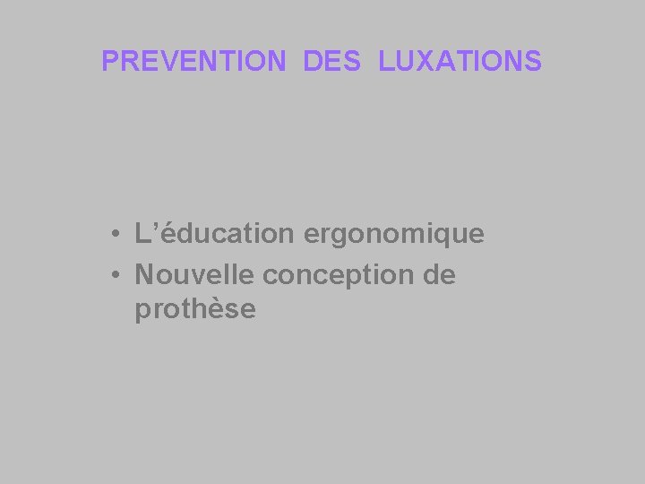 PREVENTION DES LUXATIONS • L’éducation ergonomique • Nouvelle conception de prothèse 