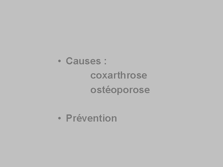  • Causes : coxarthrose ostéoporose • Prévention 