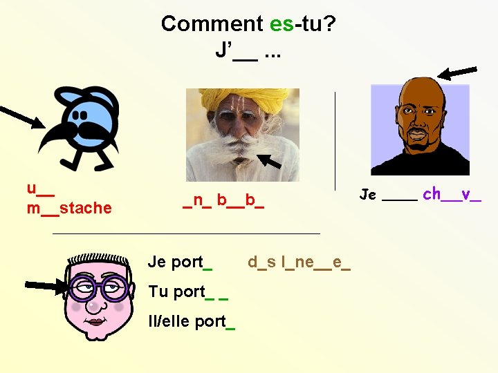 Comment es-tu? J’__. . . u__ m__stache _n_ b__b_ Je port_ Tu port_ _