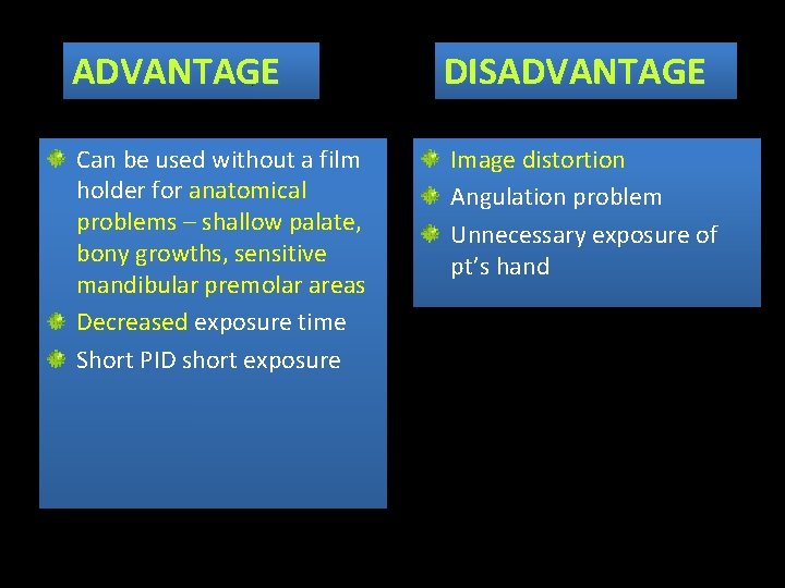 ADVANTAGE DISADVANTAGE Can be used without a film holder for anatomical problems – shallow