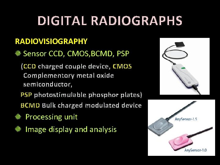 DIGITAL RADIOGRAPHS RADIOVISIOGRAPHY Sensor CCD, CMOS, BCMD, PSP (CCD charged couple device, CMOS Complementory