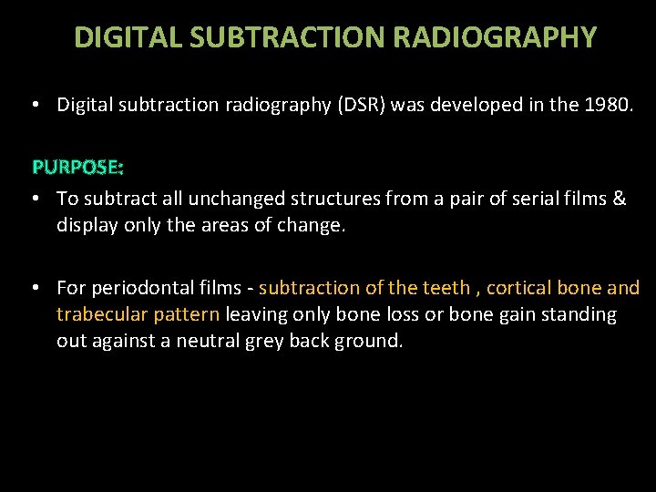 DIGITAL SUBTRACTION RADIOGRAPHY • Digital subtraction radiography (DSR) was developed in the 1980. PURPOSE: