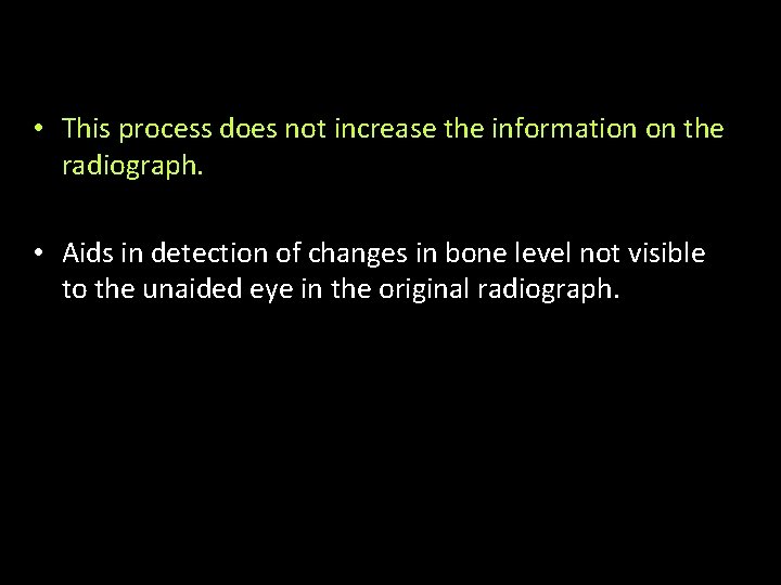  • This process does not increase the information on the radiograph. • Aids