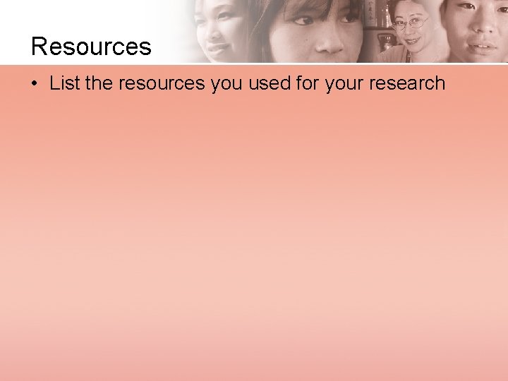 Resources • List the resources you used for your research 