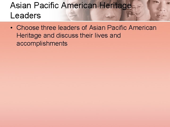 Asian Pacific American Heritage Leaders • Choose three leaders of Asian Pacific American Heritage