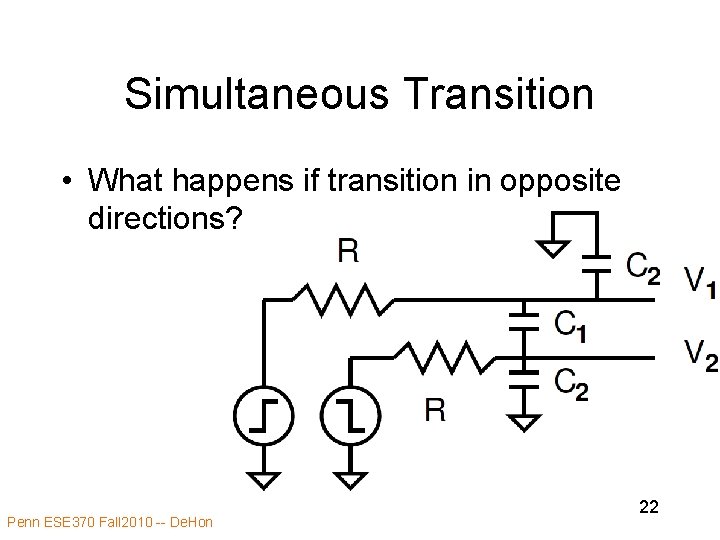 Simultaneous Transition • What happens if transition in opposite directions? Penn ESE 370 Fall