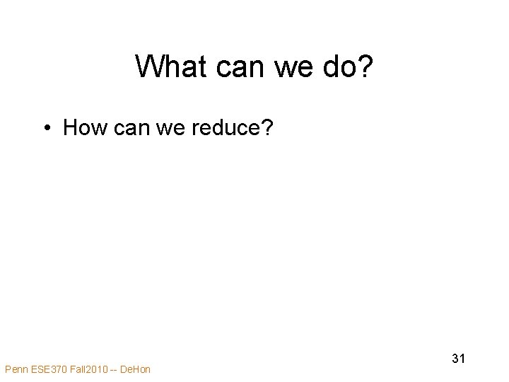 What can we do? • How can we reduce? Penn ESE 370 Fall 2010