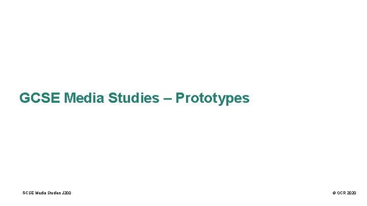 GCSE Media Studies – Prototypes GCSE Media Studies J 200 © OCR 2020 