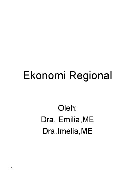 Ekonomi Regional Oleh: Dra. Emilia, ME Dra. Imelia, ME 92 