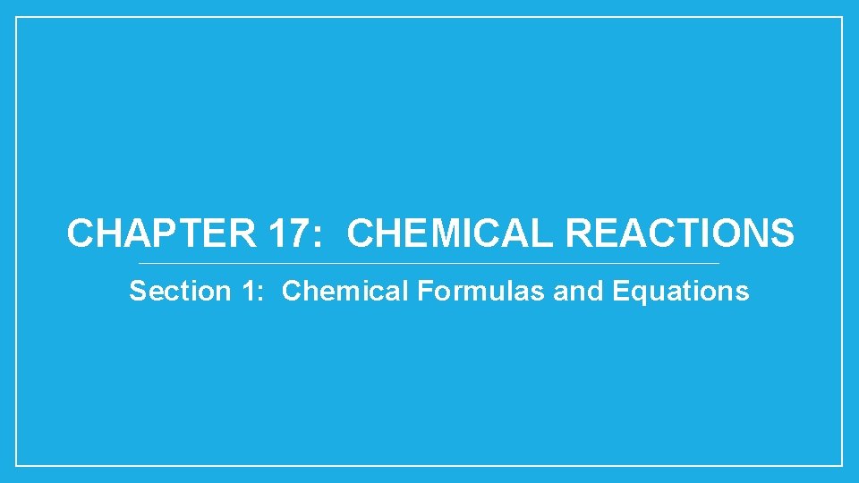 CHAPTER 17: CHEMICAL REACTIONS Section 1: Chemical Formulas and Equations 