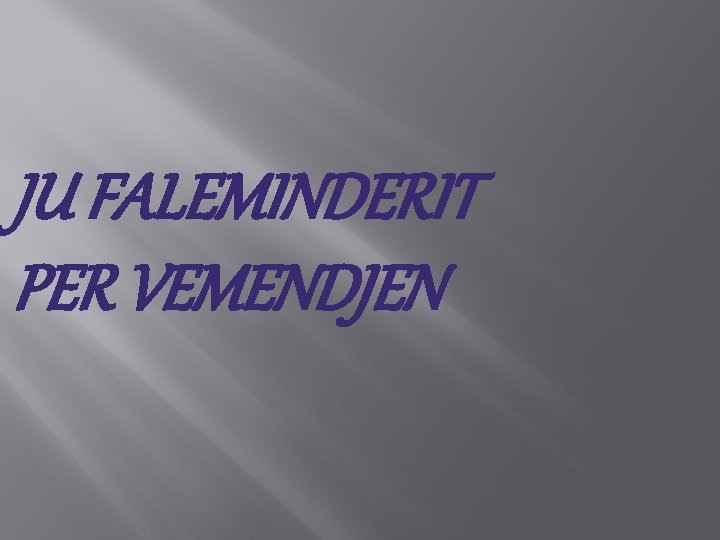 JU FALEMINDERIT PER VEMENDJEN 