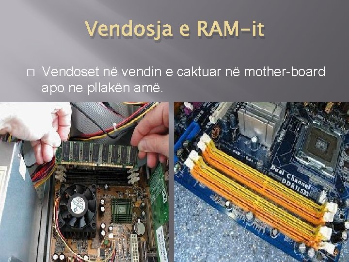 Vendosja e RAM-it � Vendoset në vendin e caktuar në mother-board apo ne pllakën